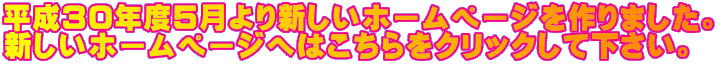 平成30年度5月より新しいホームページを作りました。 新しいホームページへはこちらをクリックして下さい。