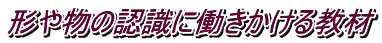 形や物の認識に働きかける教材