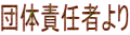 団体責任者より