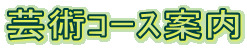 芸術ｺｰｽ案内 